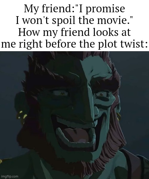 Better focus on movie, not on my friend. | My friend:"I promise I won't spoil the movie."
How my friend looks at me right before the plot twist: | image tagged in troll ganondorf,movie | made w/ Imgflip meme maker
