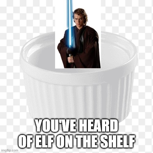 Anakin in the Ramekin | YOU'VE HEARD OF ELF ON THE SHELF | image tagged in you've heard of elf on the shelf,star wars | made w/ Imgflip meme maker