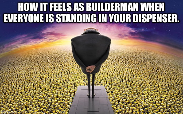 I am the one! | HOW IT FEELS AS BUILDERMAN WHEN EVERYONE IS STANDING IN YOUR DISPENSER. | image tagged in gru standing over minions,roblox,forsaken | made w/ Imgflip meme maker