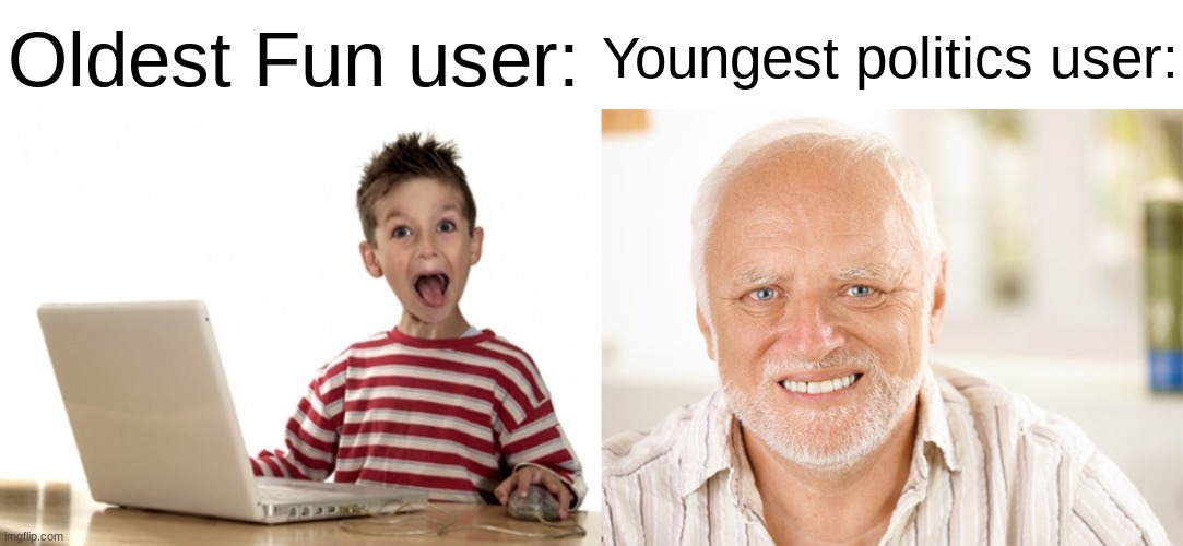 Oldest Fun user:; Youngest politics user: | image tagged in excited kid computer,awkward smiling old man | made w/ Imgflip meme maker