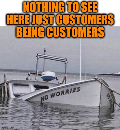 Customers | NOTHING TO SEE HERE JUST CUSTOMERS BEING CUSTOMERS | image tagged in no worries,customers,customer service,annoying customers | made w/ Imgflip meme maker