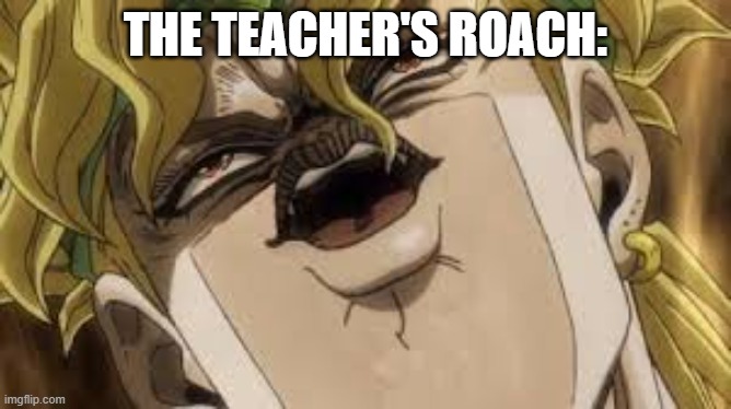 THE TEACHER'S ROACH: | image tagged in dio | made w/ Imgflip meme maker