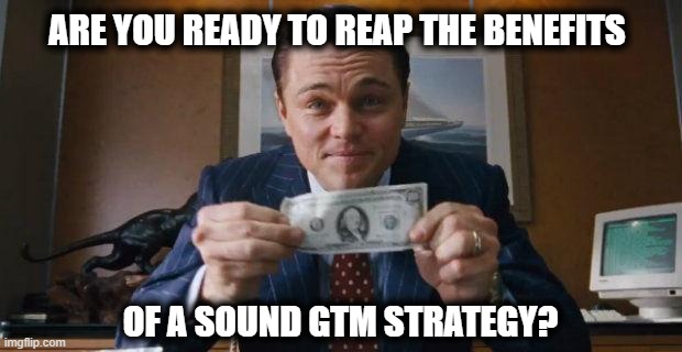Wolf of Wall Street | ARE YOU READY TO REAP THE BENEFITS; OF A SOUND GTM STRATEGY? | image tagged in wolf of wall street | made w/ Imgflip meme maker