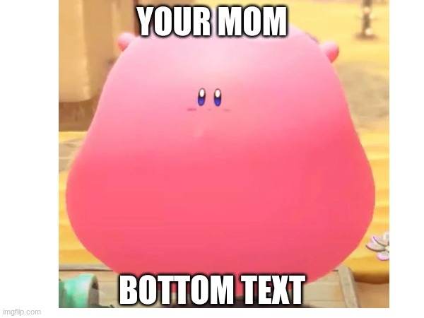 YOUR MOM; BOTTOM TEXT | image tagged in kirby,your mom | made w/ Imgflip meme maker