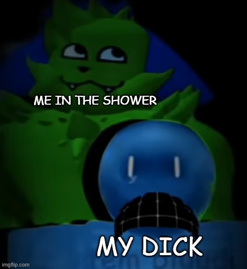 kevin behind bluudud | ME IN THE SHOWER; MY DICK | image tagged in kevin behind bluudud | made w/ Imgflip meme maker