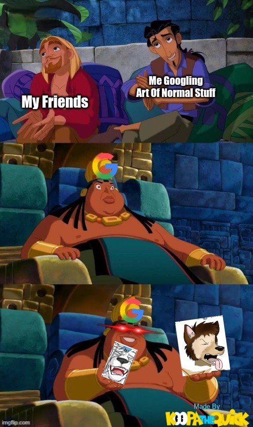 Don't Trust Google | Me Googling Art Of Normal Stuff; My Friends | image tagged in road to el dorado | made w/ Imgflip meme maker