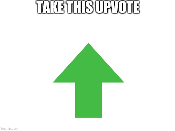 TAKE THIS UPVOTE | made w/ Imgflip meme maker