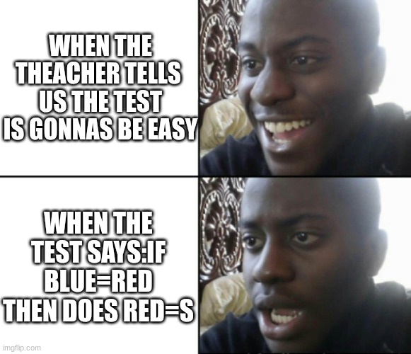 I hate when this happens! | WHEN THE THEACHER TELLS  US THE TEST IS GONNAS BE EASY; WHEN THE TEST SAYS:IF BLUE=RED THEN DOES RED=S | image tagged in happy / shock | made w/ Imgflip meme maker