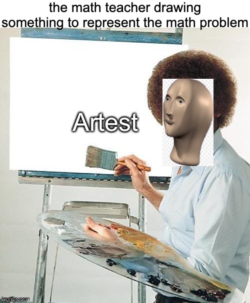 artest | the math teacher drawing something to represent the math problem | image tagged in artest | made w/ Imgflip meme maker