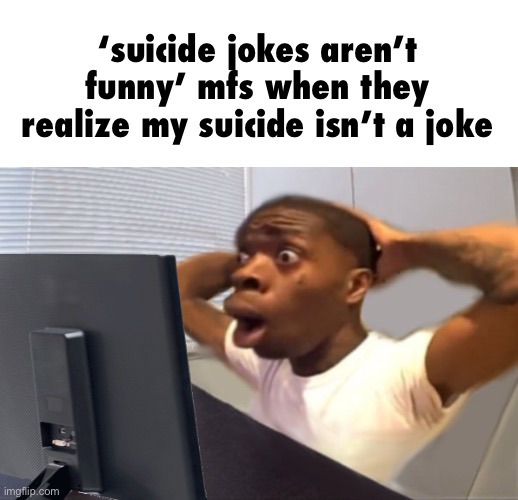 ban me all you want, nothing will cure the crippling depression | ‘suicide jokes aren’t funny’ mfs when they realize my suicide isn’t a joke | image tagged in my honest reaction | made w/ Imgflip meme maker