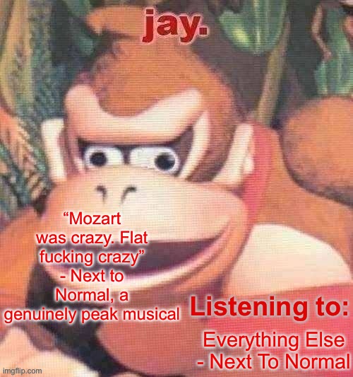 Jay. Updated temp | “Mozart was crazy. Flat fucking crazy” - Next to Normal, a genuinely peak musical; Everything Else - Next To Normal | image tagged in jay updated temp | made w/ Imgflip meme maker