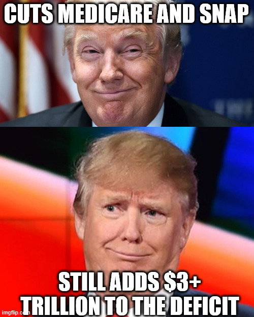 something something "fiscally responsible" | CUTS MEDICARE AND SNAP; STILL ADDS $3+ TRILLION TO THE DEFICIT | image tagged in trump smirk,trump goofy face weird jpp | made w/ Imgflip meme maker