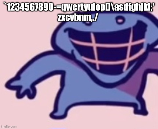 `1234567890-=qwertyuiop[]\asdfghjkl;'
zxcvbnm,./ | image tagged in dud | made w/ Imgflip meme maker