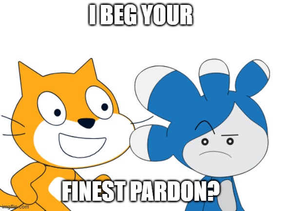 A Scratch Meme A Day: Day 2 | I BEG YOUR; FINEST PARDON? | image tagged in a scratch meme a day | made w/ Imgflip meme maker