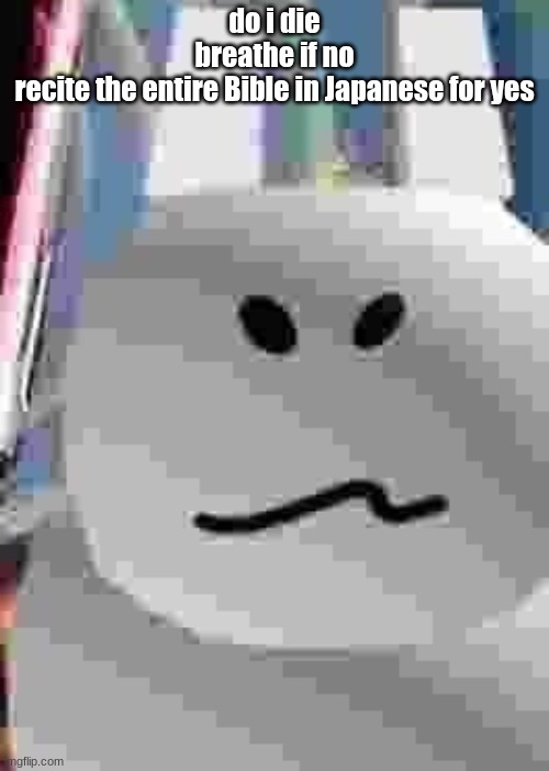 gubby | do i die
breathe if no
recite the entire Bible in Japanese for yes | image tagged in gubby | made w/ Imgflip meme maker