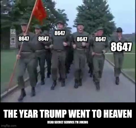 I make joke? | 8647          8647; 8647; 8647         8647; 8647; THE YEAR TRUMP WENT TO HEAVEN; DEAR SECRET SERVICE I'M JOKING | image tagged in cadence,joke,marines,full metal jacket,donald trump,it's alive | made w/ Imgflip meme maker