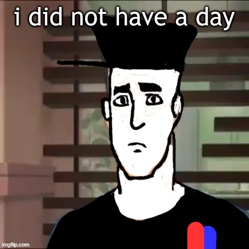 I had a day | i did not have a day | image tagged in i had a day | made w/ Imgflip meme maker
