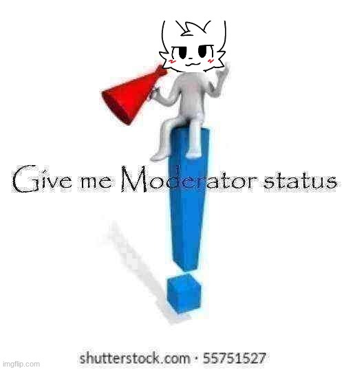 Give me Moderator status | image tagged in give me moderator status | made w/ Imgflip meme maker
