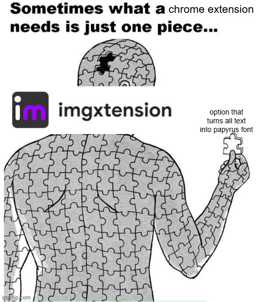 it would be so awesome it would be so cool | chrome extension; option that turns all text into papyrus font | image tagged in sometimes what a person needs is just one piece | made w/ Imgflip meme maker