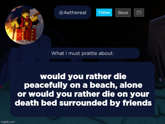 aethereal's forsaken template | would you rather die peacefully on a beach, alone
or would you rather die on your death bed surrounded by friends | image tagged in aethereal's forsaken template | made w/ Imgflip meme maker
