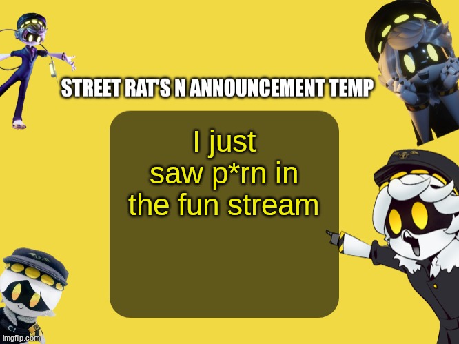 Street rat's N announcement temp | I just saw p*rn in the fun stream | image tagged in street rat's n announcement temp | made w/ Imgflip meme maker