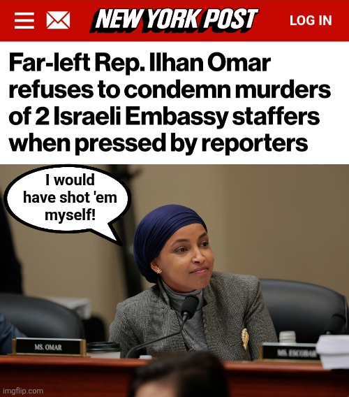 democrats | I would
have shot 'em
myself! | image tagged in memes,ilhan omar,antisemitism,terrorist,jews,israel | made w/ Imgflip meme maker