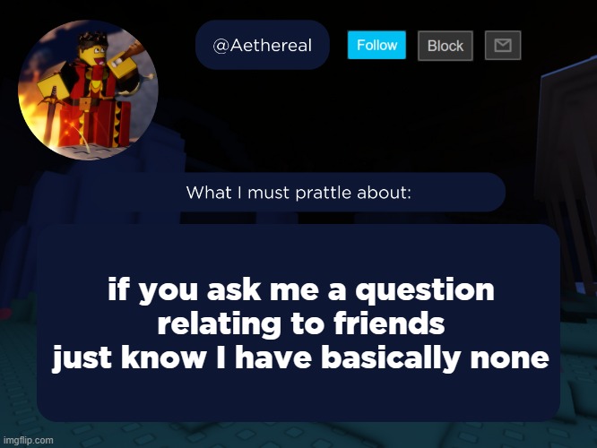 aethereal's forsaken template | if you ask me a question relating to friends just know I have basically none | image tagged in aethereal's forsaken template | made w/ Imgflip meme maker