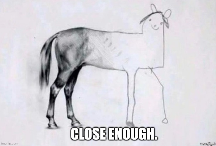 Horse Drawing | CLOSE ENOUGH. | image tagged in horse drawing | made w/ Imgflip meme maker