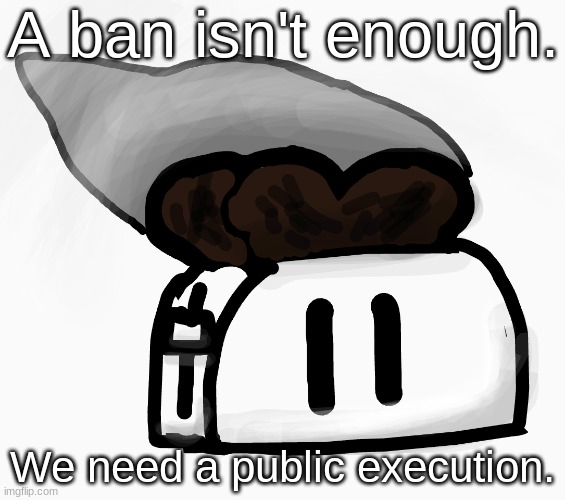 We need to terminate the p0rn poster, and execute the site mod who approved it. | A ban isn't enough. We need a public execution. | image tagged in extra_crispy_toast announcement template new | made w/ Imgflip meme maker