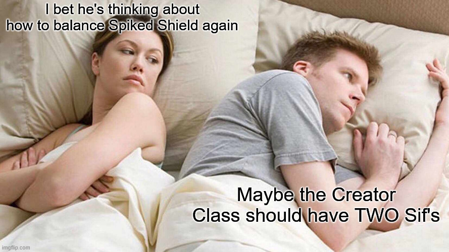 I Bet He's Thinking About Other Women Meme | I bet he's thinking about how to balance Spiked Shield again; Maybe the Creator Class should have TWO Sif's | image tagged in memes,i bet he's thinking about other women | made w/ Imgflip meme maker