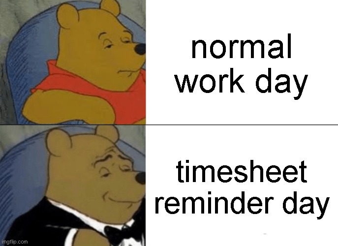 pooh timesheet reminder | normal work day; timesheet reminder day | image tagged in memes,tuxedo winnie the pooh | made w/ Imgflip meme maker