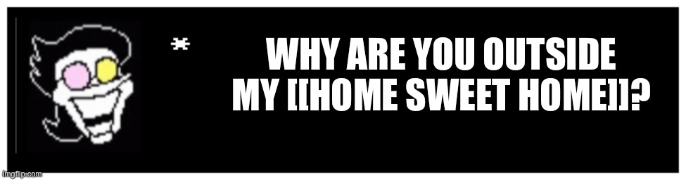 Undertale Text Box | WHY ARE YOU OUTSIDE MY [[HOME SWEET HOME]]? | image tagged in undertale text box | made w/ Imgflip meme maker