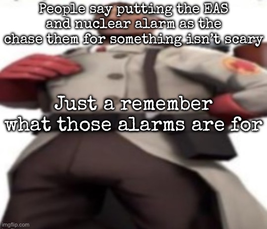 Ze medic | People say putting the EAS and nuclear alarm as the chase them for something isn’t scary; Just a remember what those alarms are for | image tagged in ze medic,msmg | made w/ Imgflip meme maker