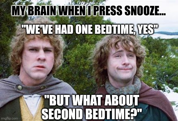 Second Bedtime | MY BRAIN WHEN I PRESS SNOOZE... "WE'VE HAD ONE BEDTIME, YES"; "BUT WHAT ABOUT SECOND BEDTIME?" | image tagged in second breakfast,alarm clock,bedtime paradox,sleep,wake up,yawn | made w/ Imgflip meme maker