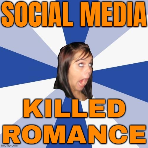 Social Media Killed Romance | SOCIAL MEDIA; KILLED
ROMANCE | image tagged in memes,annoying facebook girl,online dating,romance,love,social media | made w/ Imgflip meme maker