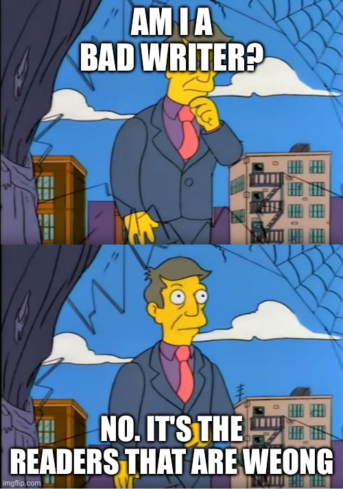 Am I Out of Touch? | AM I A BAD WRITER? NO. IT'S THE READERS THAT ARE WRONG | image tagged in am i out of touch | made w/ Imgflip meme maker
