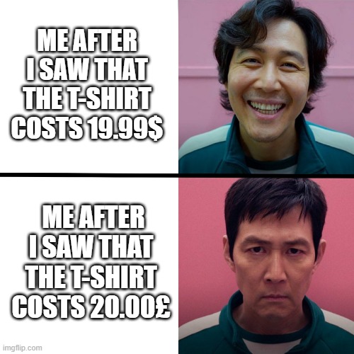 REALITY 4FUN | ME AFTER I SAW THAT THE T-SHIRT COSTS 19.99$; ME AFTER I SAW THAT THE T-SHIRT COSTS 20.00£ | image tagged in squid game season 1 vs season 2 | made w/ Imgflip meme maker