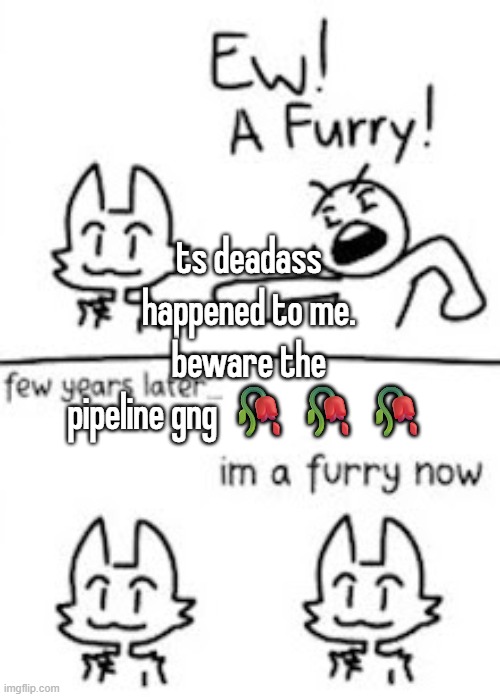 ts deadass happened to me. beware the pipeline gng 🥀🥀🥀 | made w/ Imgflip meme maker