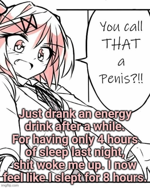 Totally not low effort DDLC announcement template | Just drank an energy drink after a while. For having only 4 hours of sleep last night, shit woke me up. I now feel like I slept for 8 hours. | image tagged in totally not low effort ddlc announcement template | made w/ Imgflip meme maker