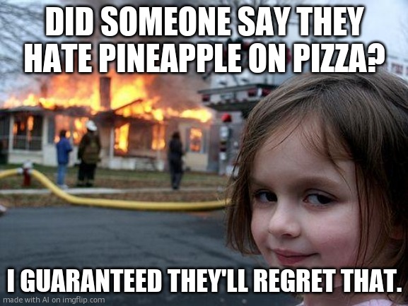 Disaster Girl | DID SOMEONE SAY THEY HATE PINEAPPLE ON PIZZA? I GUARANTEED THEY'LL REGRET THAT. | image tagged in memes,disaster girl | made w/ Imgflip meme maker