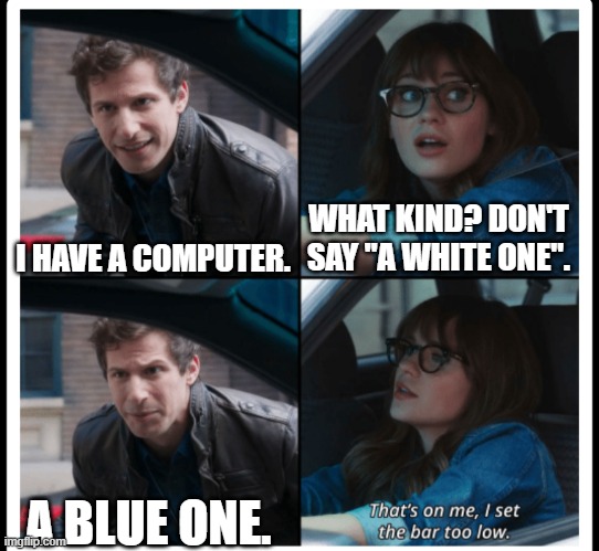 Making things only slightly harder | WHAT KIND? DON'T SAY "A WHITE ONE". I HAVE A COMPUTER. A BLUE ONE. | image tagged in brooklyn 99 set the bar too low,computer,what kind do you have,color,joke,humor | made w/ Imgflip meme maker