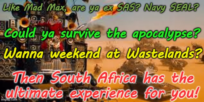 Are ya ex SAS? Navy Seal? Could ya survive the apocalypse? Then South Africa is ya go to place! | Like Mad Max, are ya ex SAS? Navy SEAL? Yarra Man; Could ya survive the apocalypse? Wanna weekend at Wastelands? Then South Africa has the ultimate experience for you! | image tagged in weekend at wastelands,zombie apocalypse,zimbabwe,ultimate challenge,cyril ramaphosa robert mugabe,corruption failed state | made w/ Imgflip meme maker