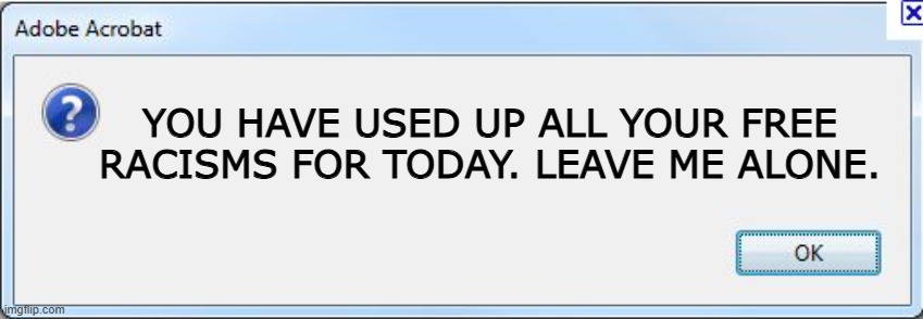 Dear liberals, you got a new notification | YOU HAVE USED UP ALL YOUR FREE RACISMS FOR TODAY. LEAVE ME ALONE. | image tagged in error message,stupid,politics | made w/ Imgflip meme maker