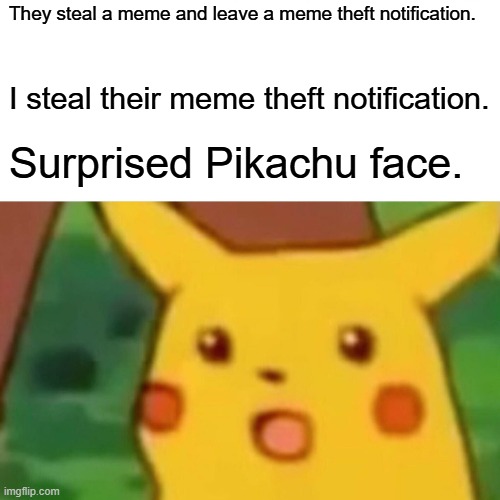 Surprised Pikachu | They steal a meme and leave a meme theft notification. I steal their meme theft notification. Surprised Pikachu face. | image tagged in memes,surprised pikachu | made w/ Imgflip meme maker