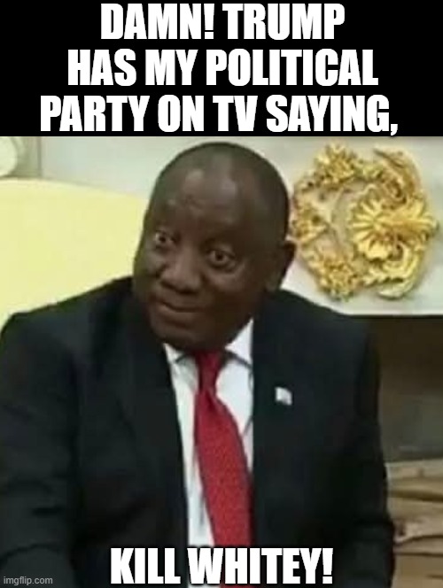 Kill Whitey! | DAMN! TRUMP HAS MY POLITICAL PARTY ON TV SAYING, KILL WHITEY! | image tagged in genocide | made w/ Imgflip meme maker
