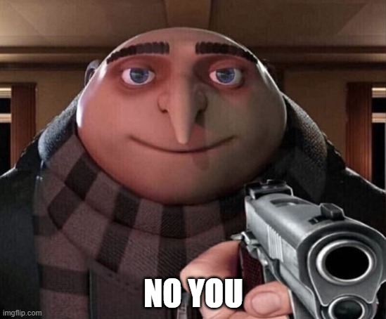 Gru Gun | NO YOU | image tagged in gru gun | made w/ Imgflip meme maker