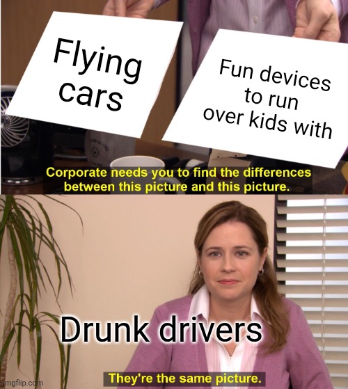 They're The Same Picture | Flying cars; Fun devices to run over kids with; Drunk drivers | image tagged in memes,they're the same picture | made w/ Imgflip meme maker