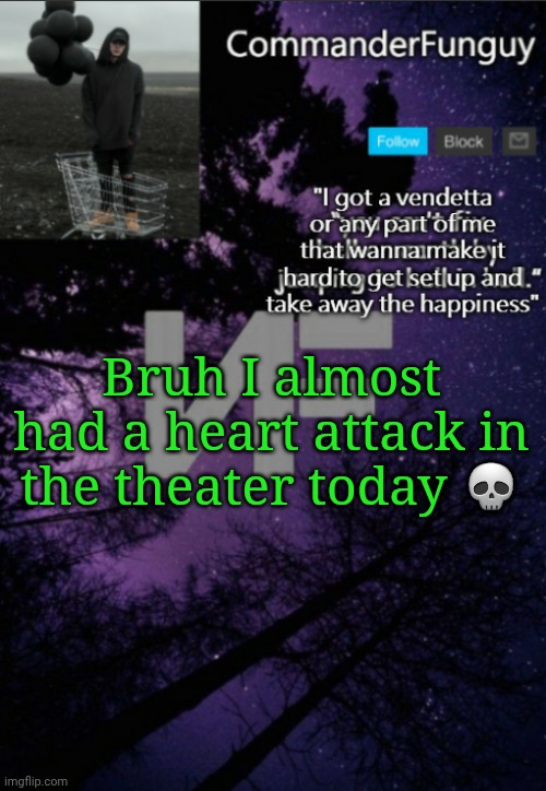 Lol | Bruh I almost had a heart attack in the theater today 💀 | image tagged in commanderfunguy nf template thx yachi | made w/ Imgflip meme maker