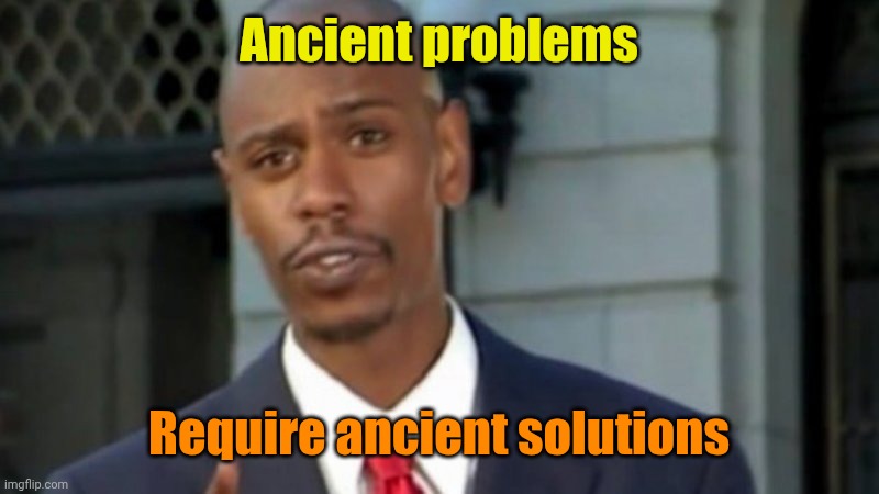 Modern Porblems Template | Ancient problems Require ancient solutions | image tagged in modern porblems template | made w/ Imgflip meme maker