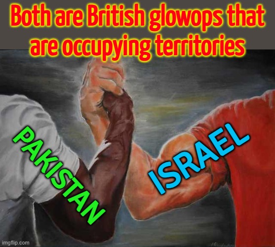 British Glowops That Are Occupying Territories | Both are British glowops that
are occupying territories; ISRAEL; PAKISTAN | image tagged in agreement,palestine,genocide,british empire,india,islamic terrorism | made w/ Imgflip meme maker